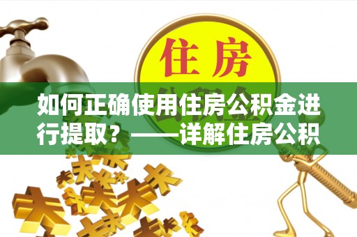 元阳如何正确使用住房公积金进行提取？——详解住房公积金代办提取流程与注意事项