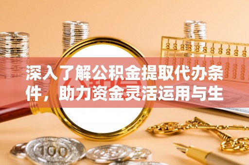 元阳深入了解公积金提取代办条件，助力资金灵活运用与生活规划