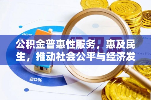 元阳公积金普惠性服务，惠及民生，推动社会公平与经济发展的基石