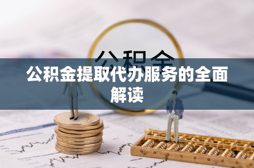 元阳公积金提取代办服务的全面解读