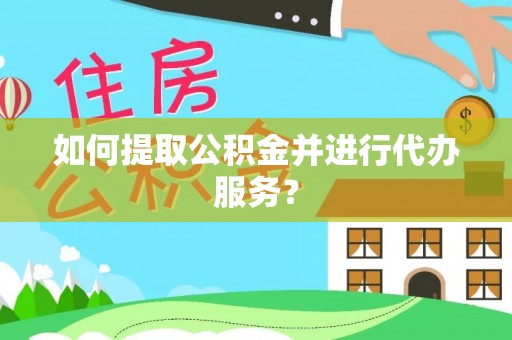 元阳如何提取公积金并进行代办服务？