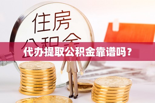 元阳代办提取公积金靠谱吗？