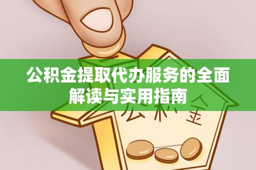 元阳公积金提取代办服务的全面解读与实用指南