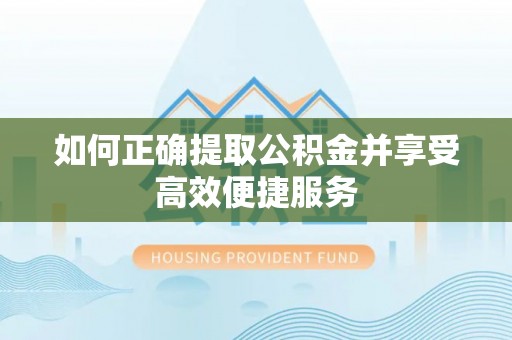 元阳如何正确提取公积金并享受高效便捷服务