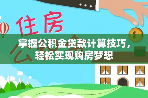 元阳掌握公积金贷款计算技巧，轻松实现购房梦想