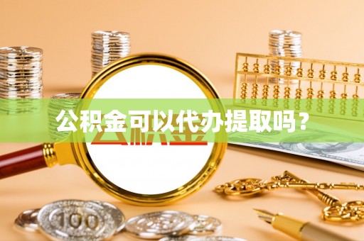 元阳公积金可以代办提取吗？