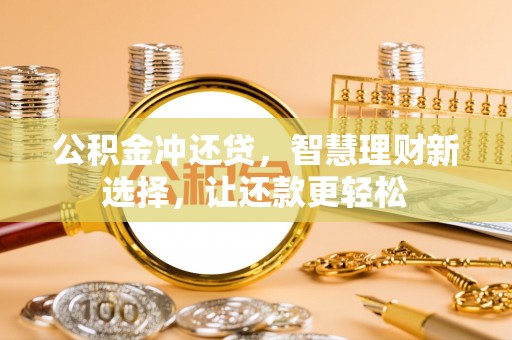 元阳公积金冲还贷，智慧理财新选择，让还款更轻松