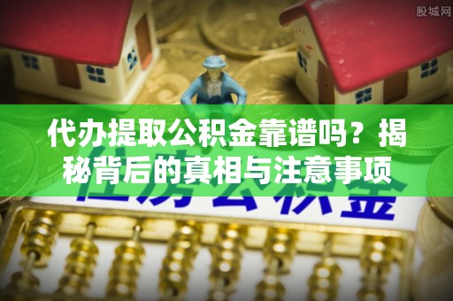 元阳代办提取公积金靠谱吗？揭秘背后的真相与注意事项