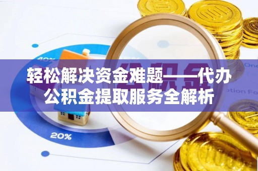 元阳轻松解决资金难题——代办公积金提取服务全解析