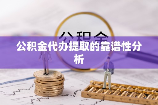 元阳公积金代办提取的靠谱性分析