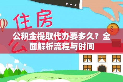 元阳公积金提取代办要多久？全面解析流程与时间