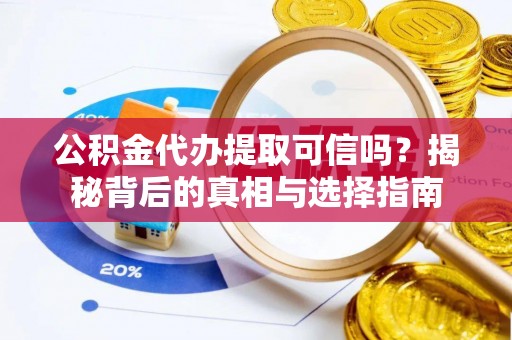 元阳公积金代办提取可信吗？揭秘背后的真相与选择指南