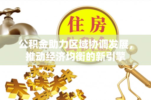 元阳公积金助力区域协调发展，推动经济均衡的新引擎
