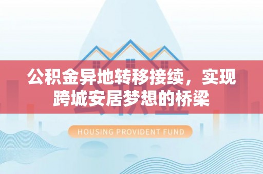 元阳公积金异地转移接续，实现跨城安居梦想的桥梁