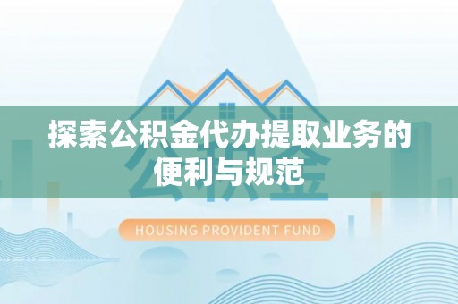 元阳探索公积金代办提取业务的便利与规范