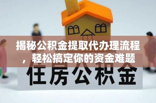 元阳揭秘公积金提取代办理流程，轻松搞定你的资金难题