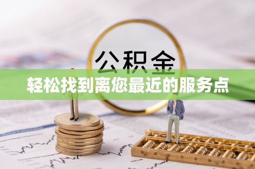 元阳轻松找到离您最近的服务点
