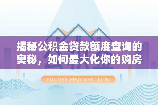 元阳揭秘公积金贷款额度查询的奥秘，如何最大化你的购房资金？