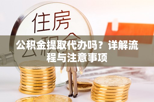 元阳公积金提取代办吗？详解流程与注意事项