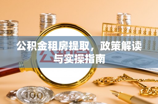 元阳公积金租房提取，政策解读与实操指南