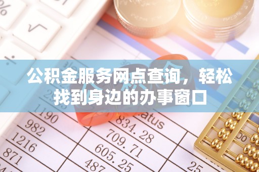 元阳公积金服务网点查询，轻松找到身边的办事窗口