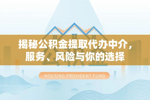 元阳揭秘公积金提取代办中介，服务、风险与你的选择