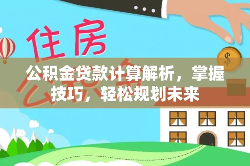 元阳公积金贷款计算解析，掌握技巧，轻松规划未来