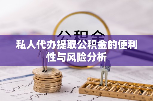 元阳私人代办提取公积金的便利性与风险分析