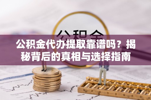 元阳公积金代办提取靠谱吗？揭秘背后的真相与选择指南